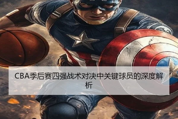 CBA季后赛四强战术对决中关键球员的深度解析 - ODSPORTS